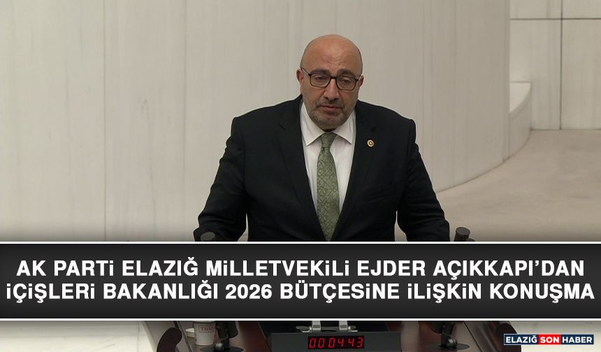 AK Parti Elazığ Milletvekili Ejder Açıkkapı’dan İçişleri Bakanlığı 2026 Bütçesine İlişkin Konuşma