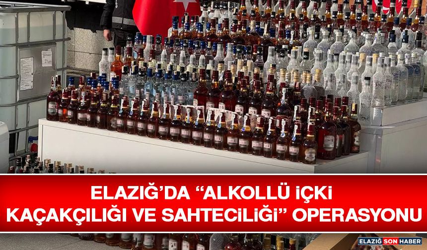 Elazığ’da “Alkollü İçki Kaçakçılığı ve Sahteciliği” Operasyonu