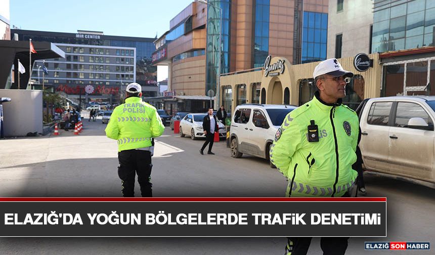 Elazığ'da Yoğun Bölgelerde Trafik Denetimi