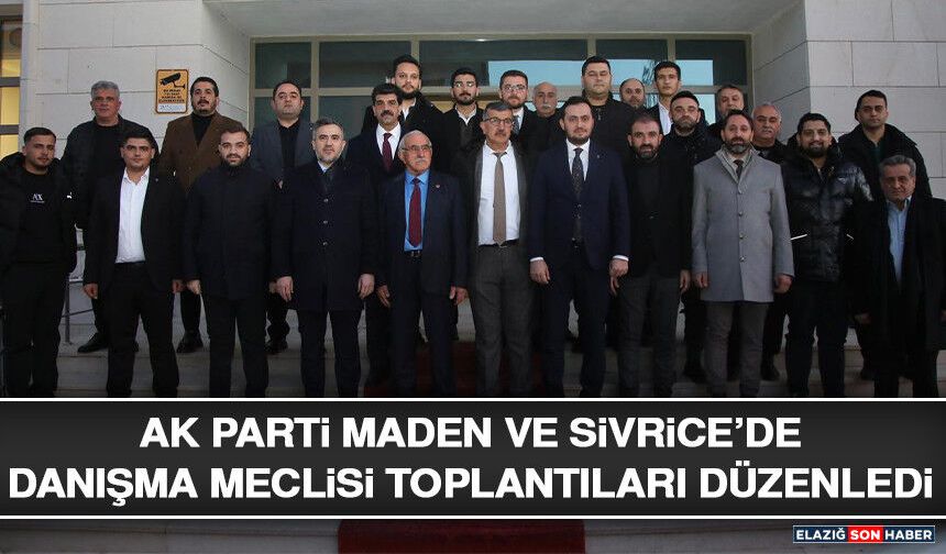 AK Parti Maden ve Sivrice’de Danışma Meclisi Toplantıları Düzenledi
