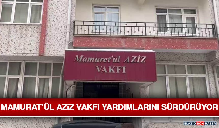 Mamurat’ül Aziz Vakfı Yardımlarını Sürdürüyor