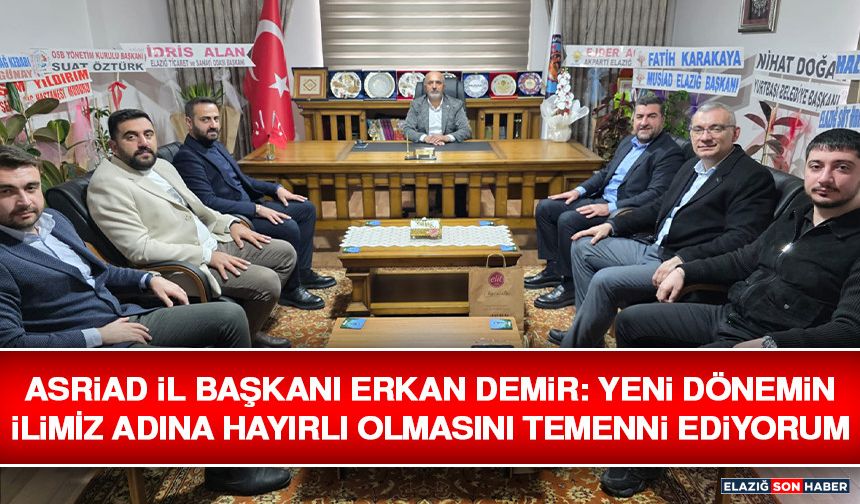 ASRİAD İl Başkanı Erkan Demir: Yeni Dönemin İlimiz Adına Hayırlı Olmasını Temenni Ediyorum