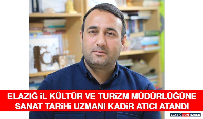 Elazığ İl Kültür ve Turizm Müdürlüğüne Sanat Tarihi Uzmanı Kadir Atıcı Atandı