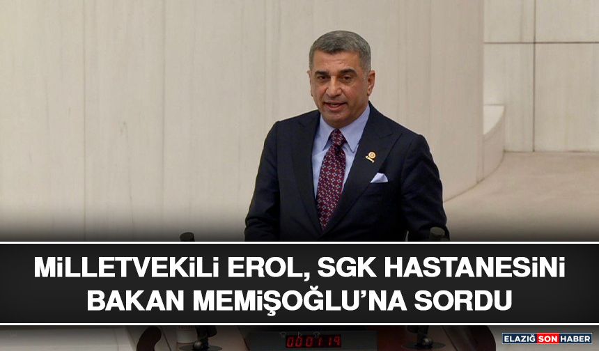 Milletvekili Erol, SGK Hastanesini Bakan Memişoğlu’na Sordu