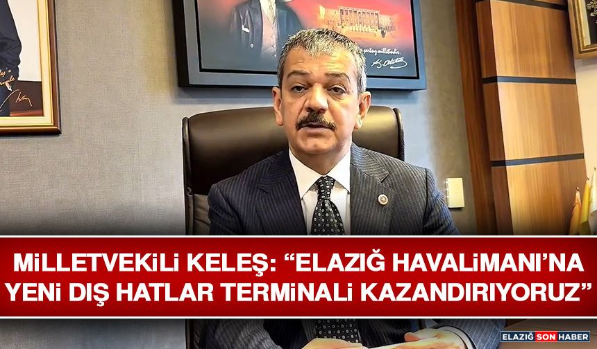 Milletvekili Keleş: “Elazığ Havalimanı’na Yeni Dış Hatlar Terminali Kazandırıyoruz”