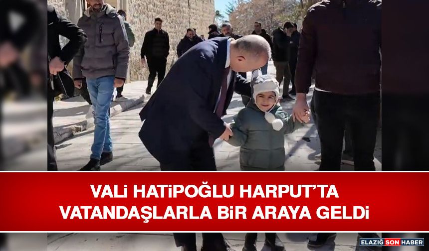 Vali Hatipoğlu Harput’ta Vatandaşlarla Bir Araya Geldi