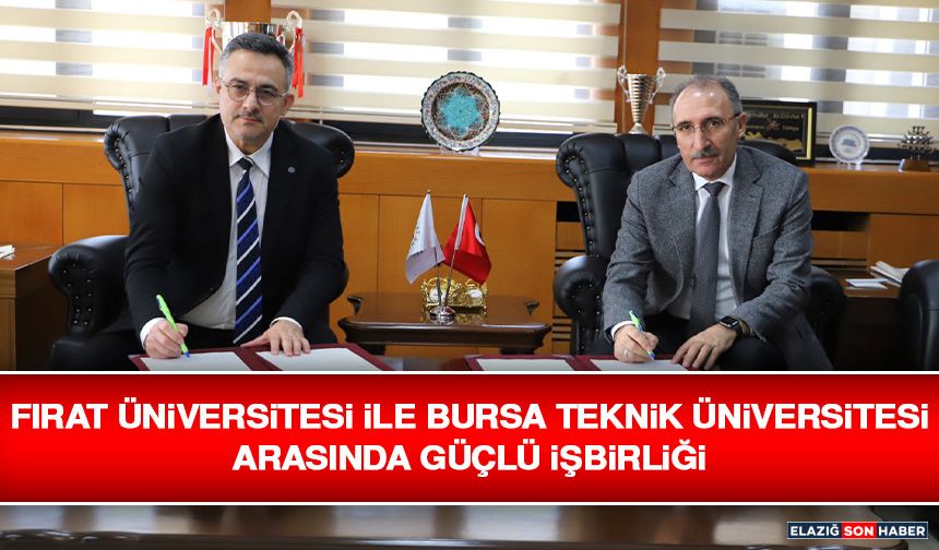 Fırat Üniversitesi İle Bursa Teknik Üniversitesi Arasında Güçlü İşbirliği
