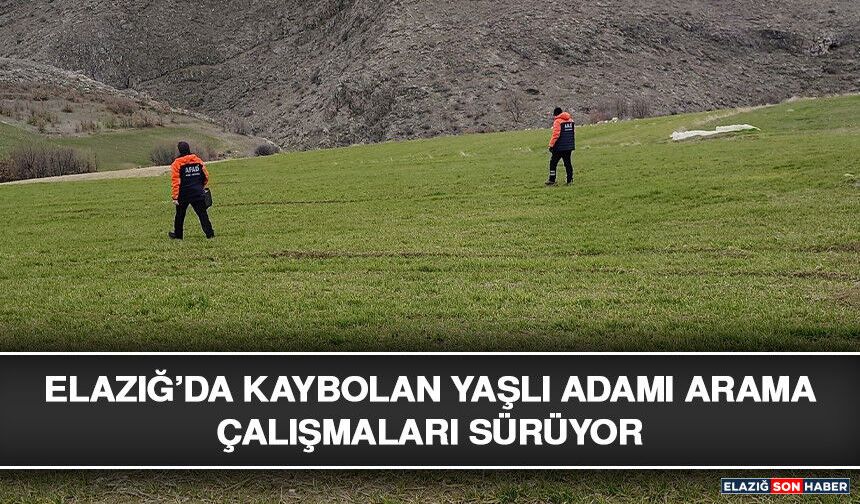Elazığ’da Kaybolan Yaşlı Adamı Arama Çalışmaları Sürüyor