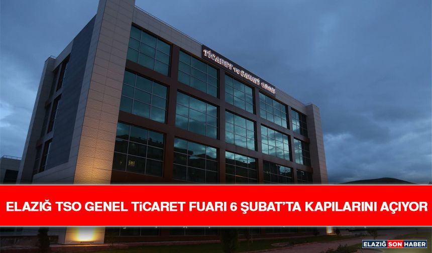 Elazığ TSO Genel Ticaret Fuarı 6 Şubat’ta Kapılarını Açıyor