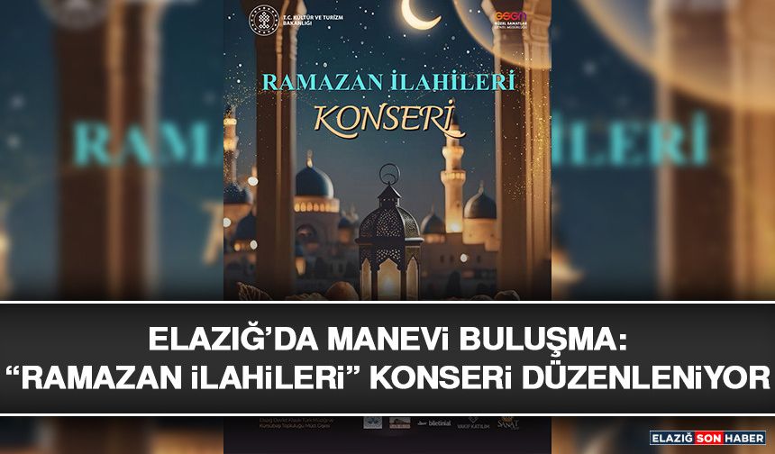 Elazığ’da Manevi Buluşma: “Ramazan İlahileri” Konseri Düzenleniyor
