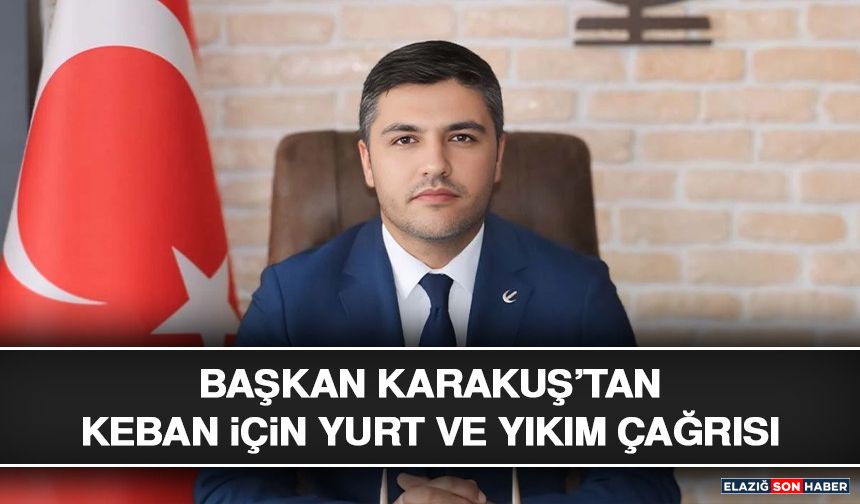 Başkan Karakuş’tan Keban İçin Yurt ve Yıkım Çağrısı