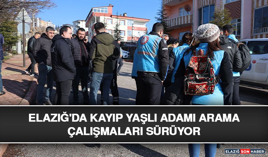 Elazığ'da Kayıp Yaşlı Adamı Arama Çalışmaları Sürüyor