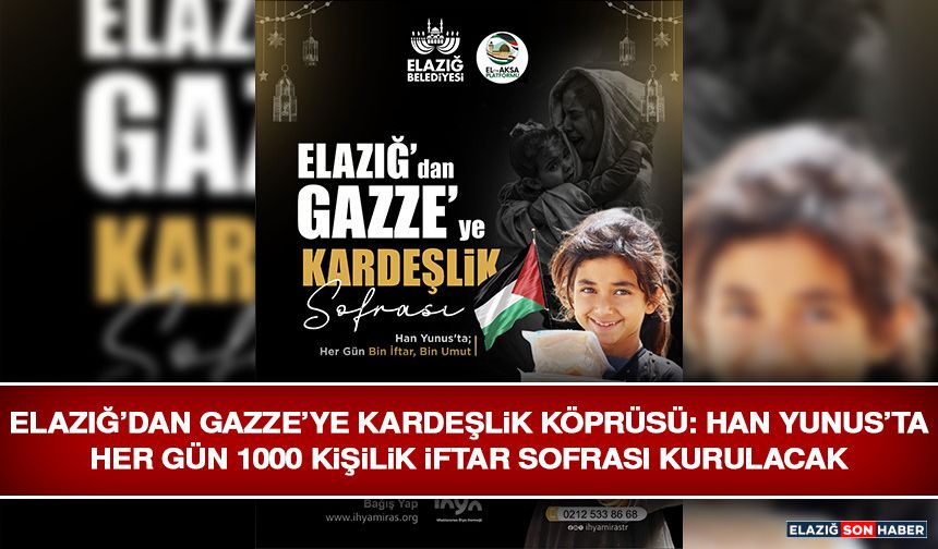 Elazığ’dan Gazze’ye Kardeşlik Köprüsü: Han Yunus’ta Her Gün 1000 Kişilik İftar Sofrası Kurulacak