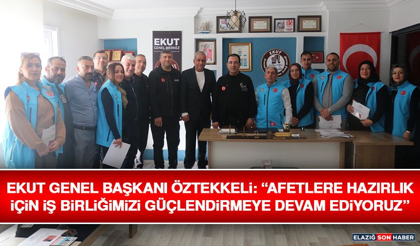 EKUT Genel Başkanı Öztekkeli: “Afetlere Hazırlık İçin İş Birliğimizi Güçlendirmeye Devam Ediyoruz”