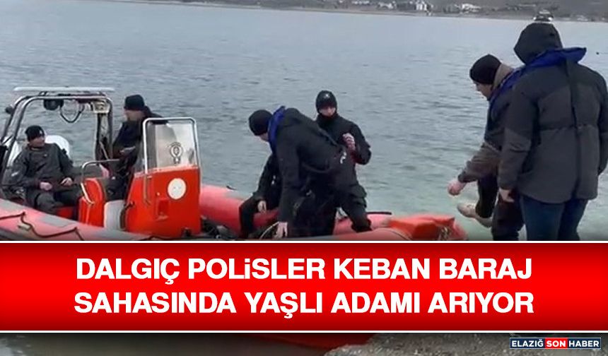 Dalgıç Polisler Keban Baraj Sahasında Yaşlı Adamı Arıyor