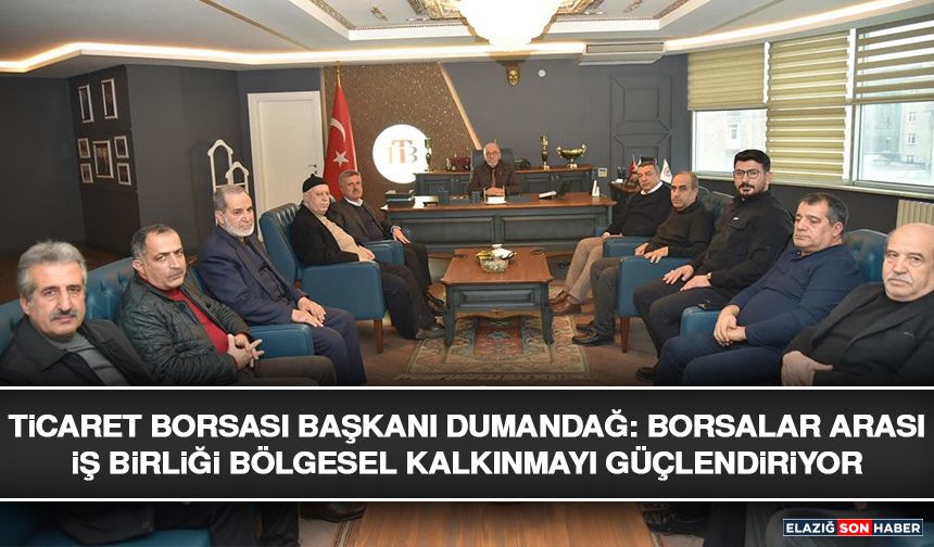 Ticaret Borsası Başkanı Dumandağ: Borsalar Arası İş Birliği Bölgesel Kalkınmayı Güçlendiriyor