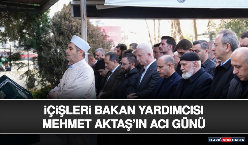 İçişleri Bakan Yardımcısı Mehmet Aktaş’ın Acı Günü