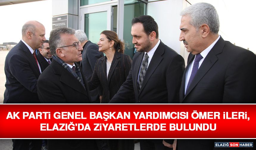 AK Parti Genel Başkan Yardımcısı Ömer İleri, Elazığ'da Ziyaretlerde Bulundu