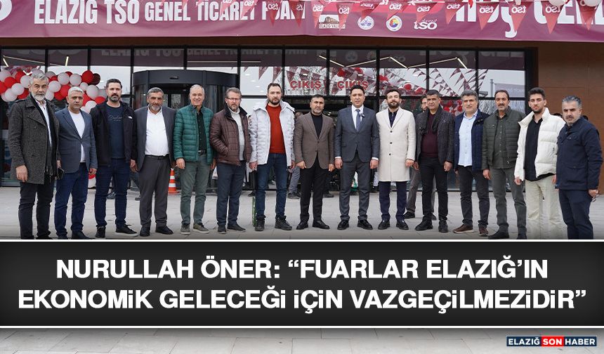 Nurullah Öner: “Fuarlar Elazığ’ın Ekonomik Geleceği İçin Vazgeçilmezdir”