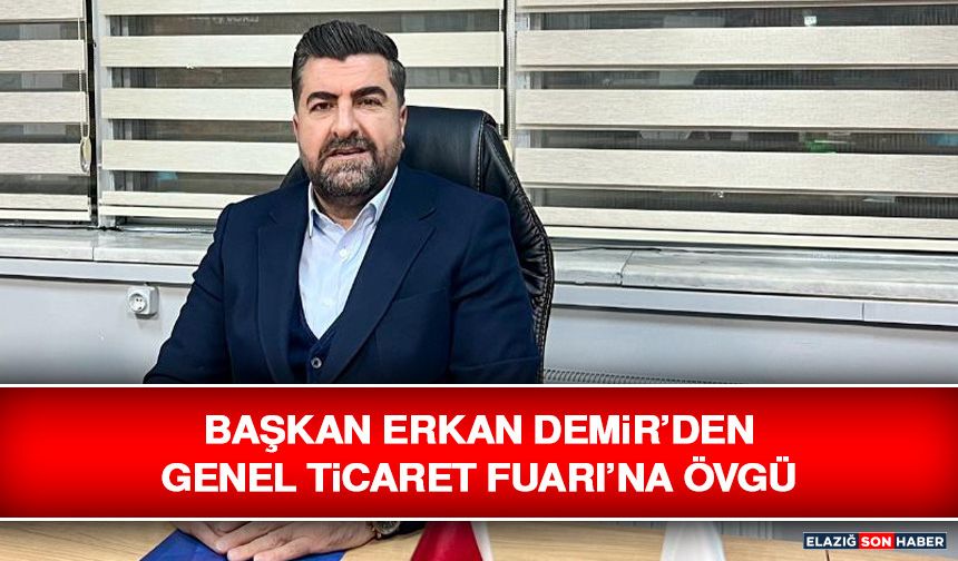 Başkan Erkan Demir’den Genel Ticaret Fuarı’na Övgü