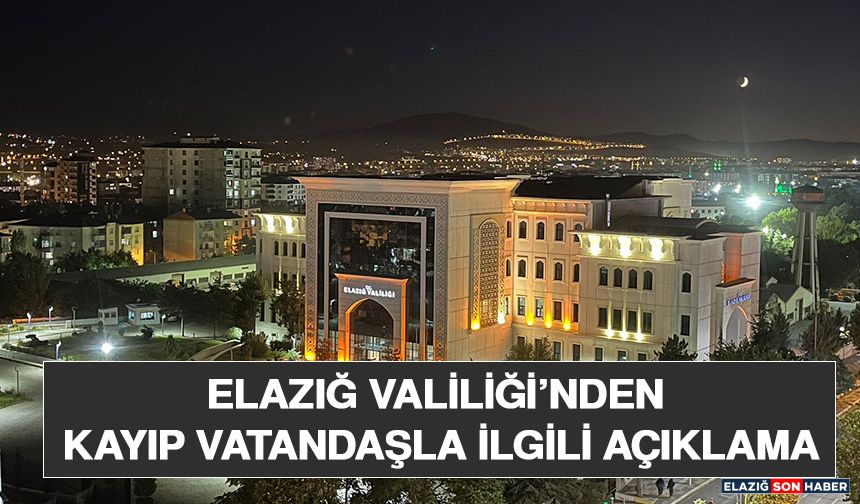 Elazığ Valiliği’nden Kayıp Vatandaşla İlgili Açıklama