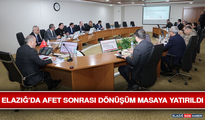 Elazığ’da Afet Sonrası Dönüşüm Masaya Yatırıldı