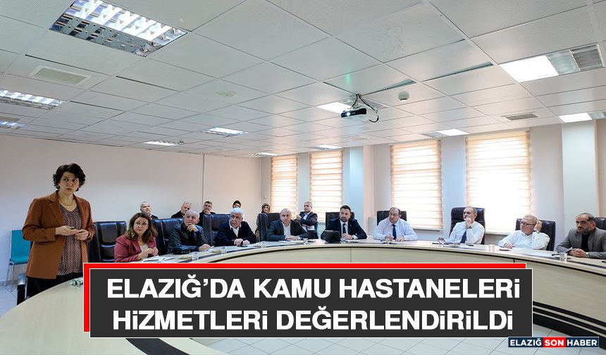 Elazığ’da Kamu Hastaneleri Hizmetleri Değerlendirildi