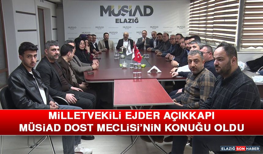 Milletvekili Ejder Açıkkapı, MÜSİAD Dost Meclisi’nin Konuğu Oldu