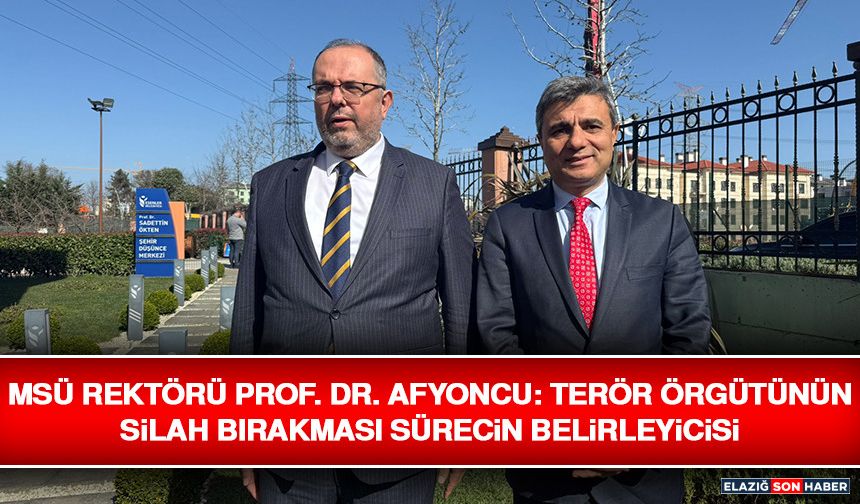 MSÜ Rektörü Prof. Dr. Afyoncu: Terör Örgütünün Silah Bırakması Sürecin Belirleyicisi