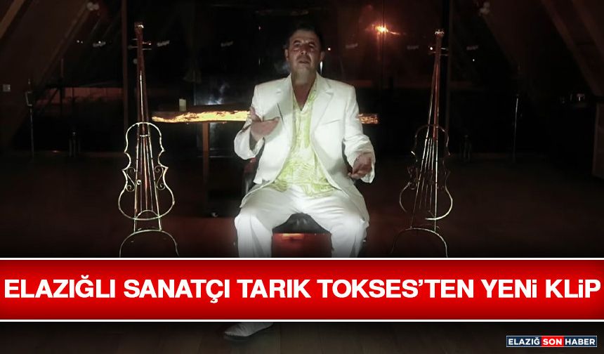 Elazığlı Sanatçı Tarık Tokses’ten Yeni Klip
