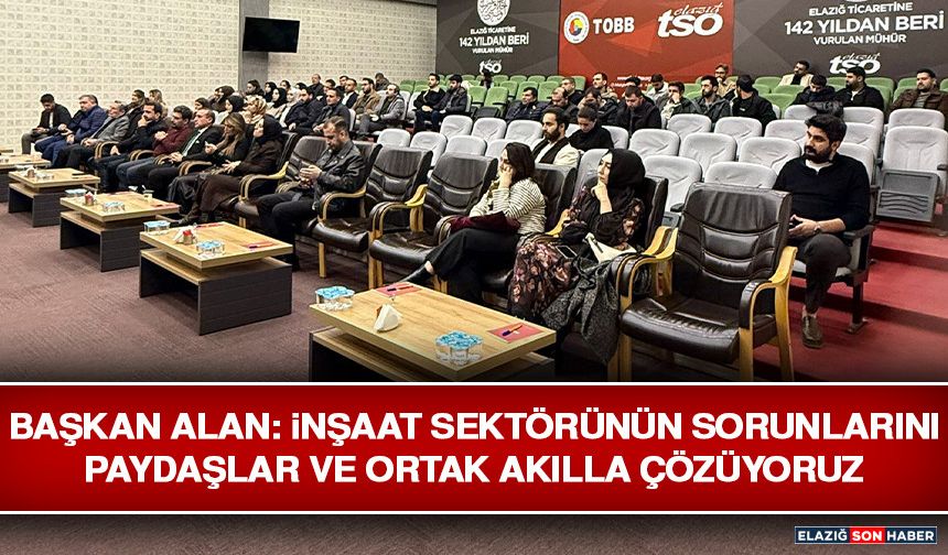 Başkan Alan: İnşaat Sektörünün Sorunlarını Paydaşlar Ve Ortak Akılla Çözüyoruz