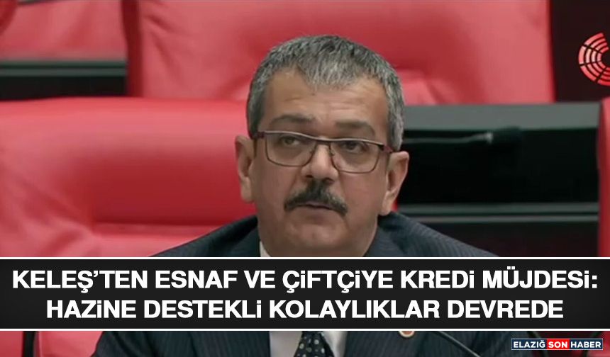 Keleş’ten Esnaf ve Çiftçiye Kredi Müjdesi: Hazine Destekli Kolaylıklar Devrede