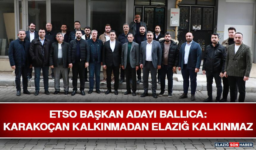 ETSO Başkan Adayı Ballıca: Karakoçan Kalkınmadan Elazığ Kalkınmaz