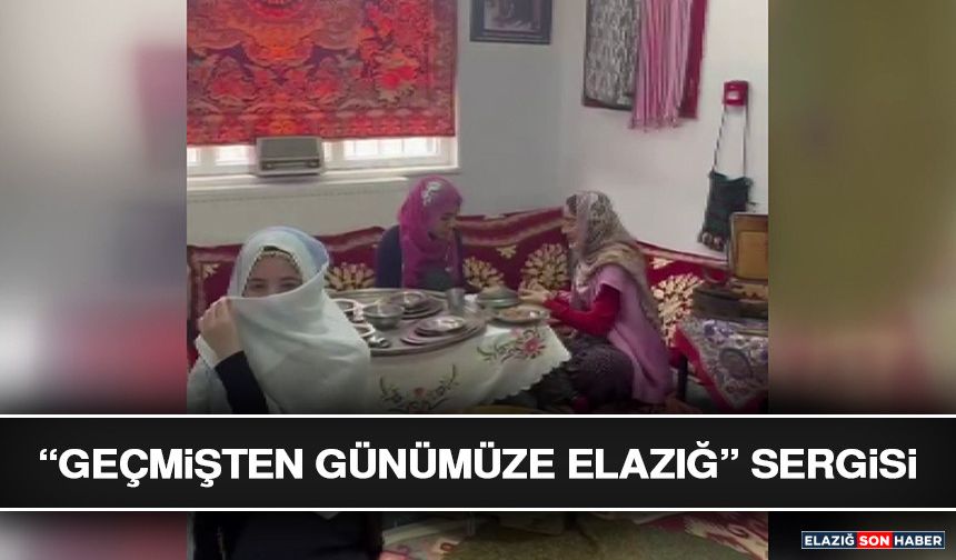 “Geçmişten Günümüze Elazığ” Sergisi