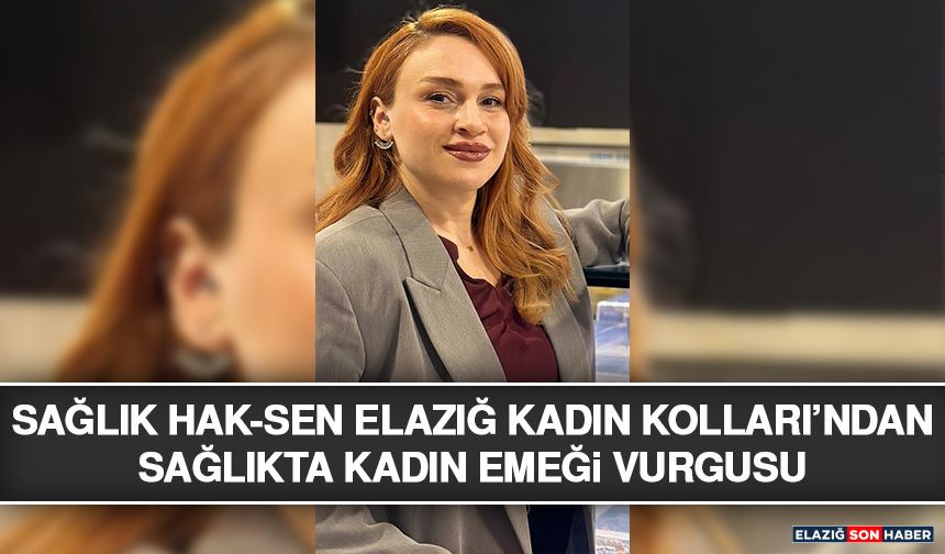 Sağlık Hak-Sen Elazığ Kadın Kolları’ndan Sağlıkta Kadın Emeği Vurgusu