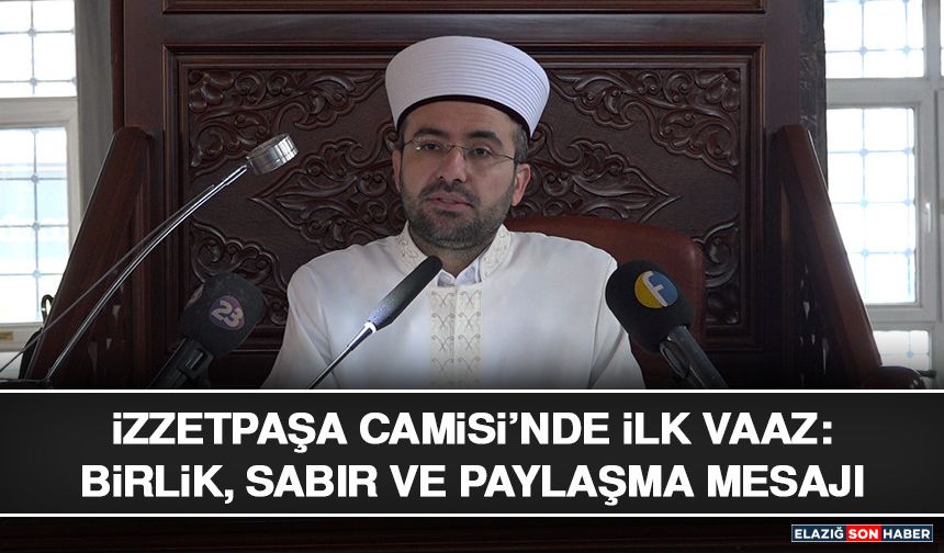 İzzetpaşa Camisi’nde İlk Vaaz: Birlik, Sabır ve Paylaşma Mesajı