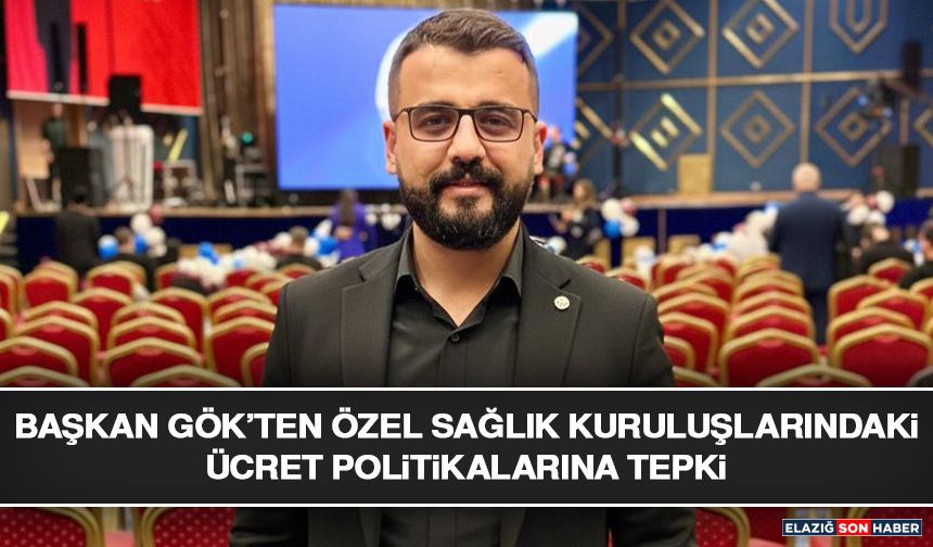 Başkan Gök’ten Özel Sağlık Kuruluşlarındaki Ücret Politikalarına Tepki