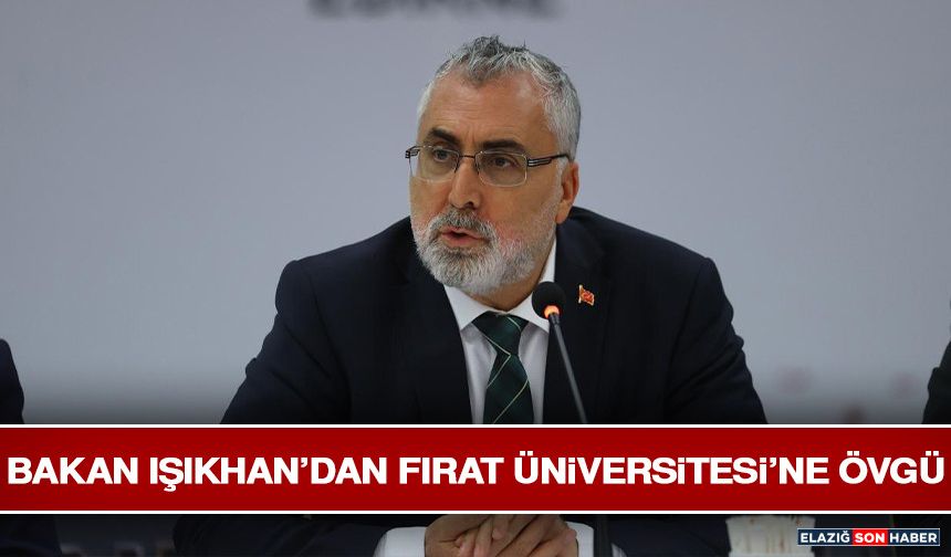 Bakan Işıkhan’dan Fırat Üniversitesi’ne Övgü