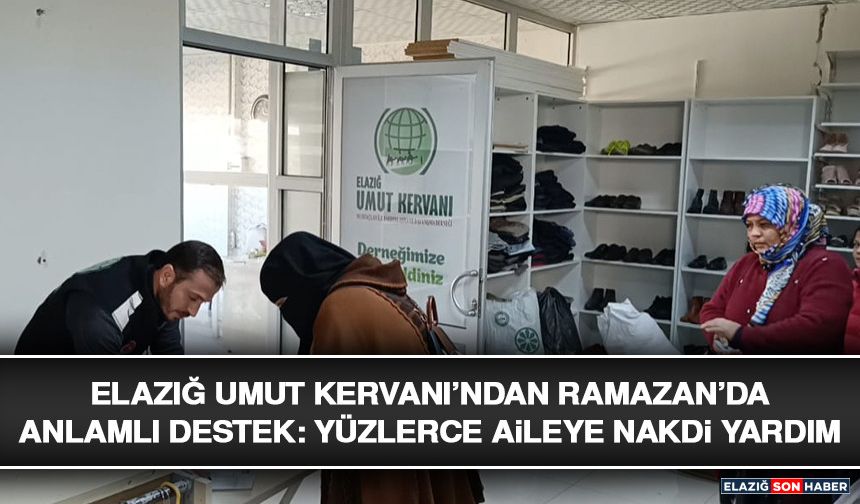Elazığ Umut Kervanı’ndan Ramazan’da Anlamlı Destek: Yüzlerce Aileye Nakdi Yardım