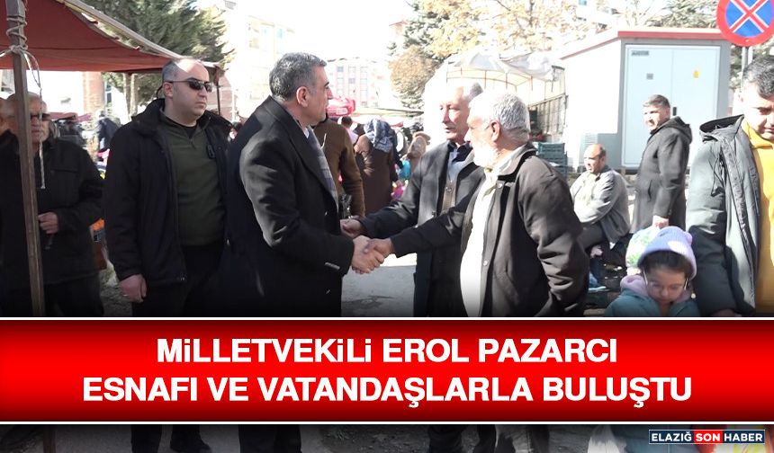 Milletvekili Erol Pazarcı Esnafı ve Vatandaşlarla Buluştu