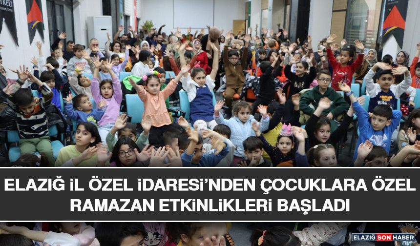 Elazığ İl Özel İdaresi’nden Çocuklara Özel Ramazan Etkinlikleri Başladı
