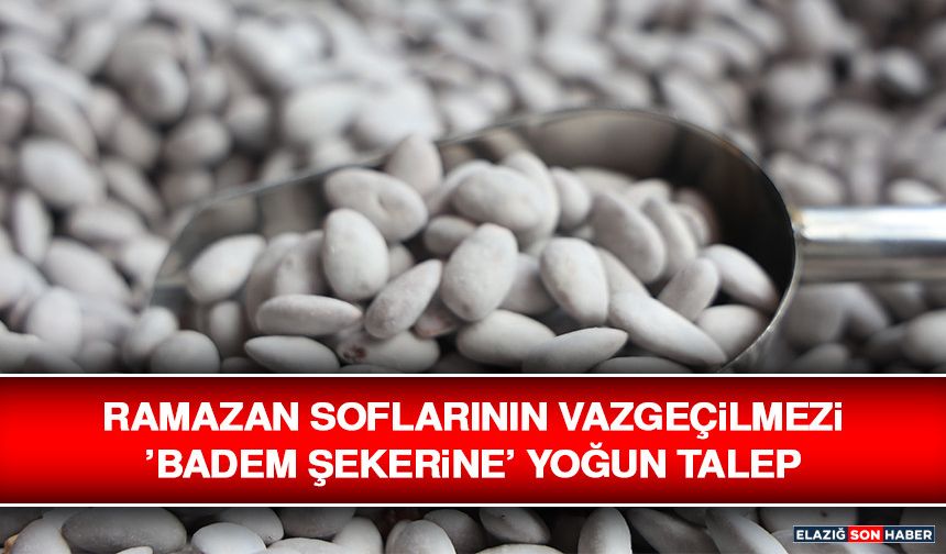 Ramazan Soflarının Vazgeçilmezi ’Badem Şekerine’ Yoğun Talep