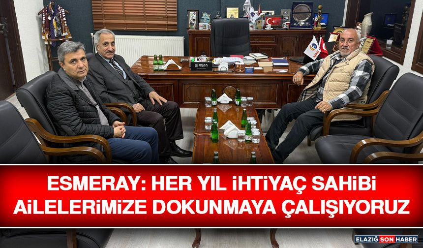 Esmeray: Her Yıl İhtiyaç Sahibi Ailelerimize Dokunmaya Çalışıyoruz