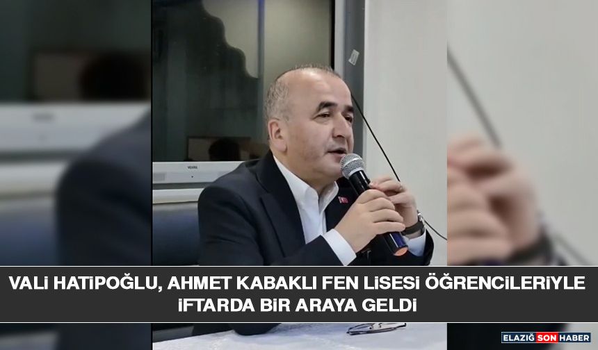 Vali Hatipoğlu, Ahmet Kabaklı Fen Lisesi Öğrencileriyle İftarda Bir Araya Geldi