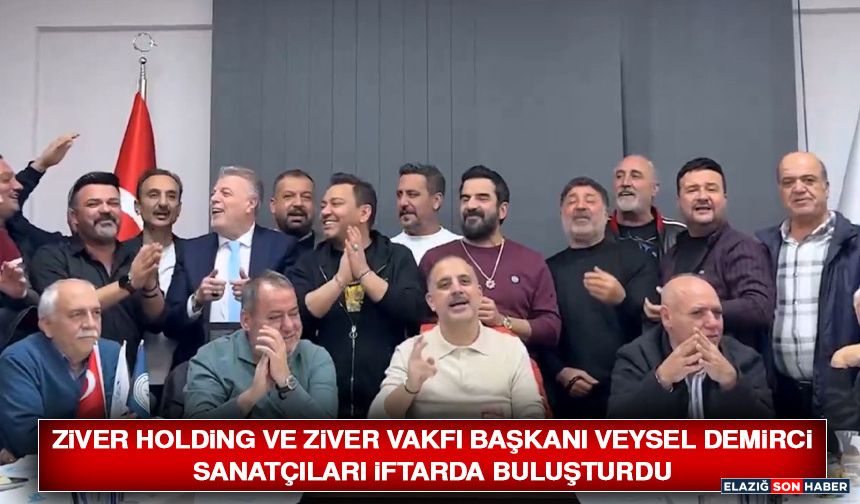 Ziver Holding ve Ziver Vakfı Başkanı Veysel Demirci Sanatçıları İftarda Buluşturdu