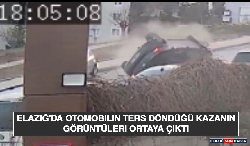 Elazığ'da Otomobilin Ters Döndüğü Kazanın Görüntüleri Ortaya Çıktı