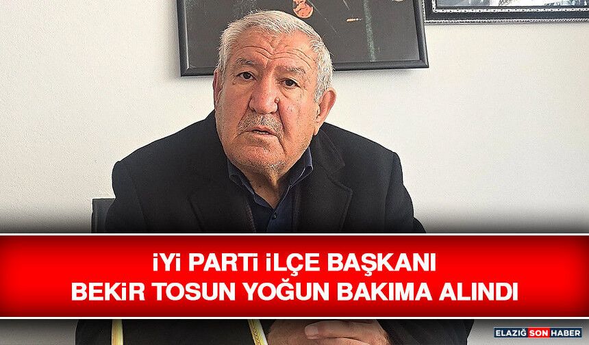 İYİ Parti İlçe Başkanı Bekir Tosun Yoğun Bakıma Alındı