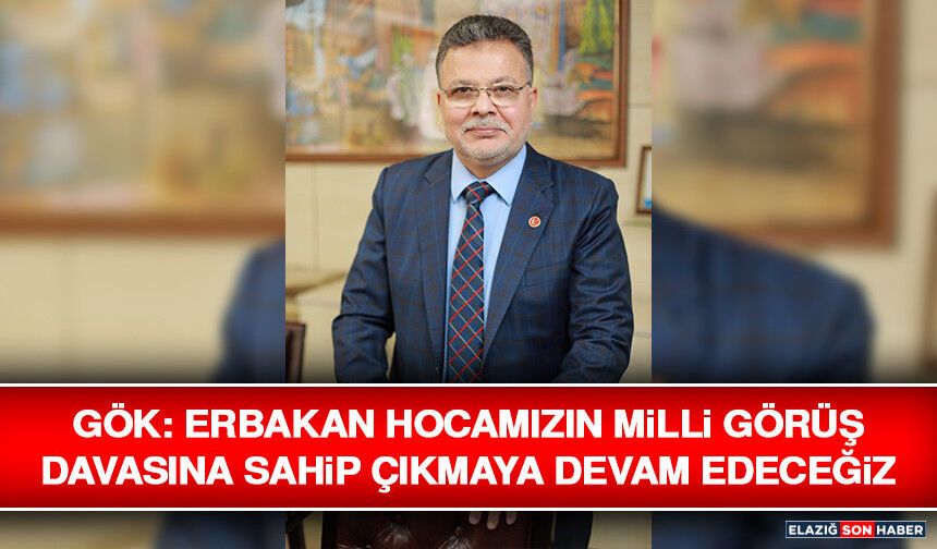 Gök: Erbakan Hocamızın Milli Görüş Davasına Sahip Çıkmaya Devam Edeceğiz