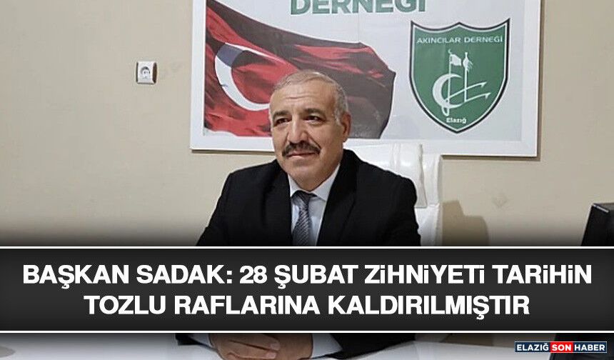 Başkan Sadak: 28 Şubat Zihniyeti Tarihin Tozlu Raflarına Kaldırılmıştır