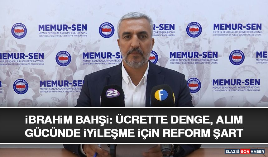 İbrahim Bahşi: Ücrette Denge, Alım Gücünde İyileşme İçin Reform Şart